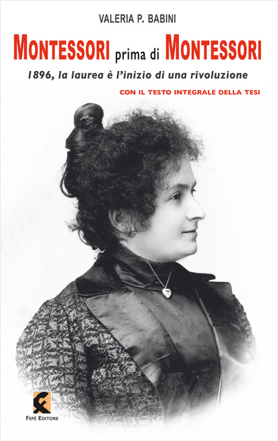 "Montessori prima di Montessori. 1896, la laurea è l’inizio di una rivoluzione", di Valeria Paola Babini